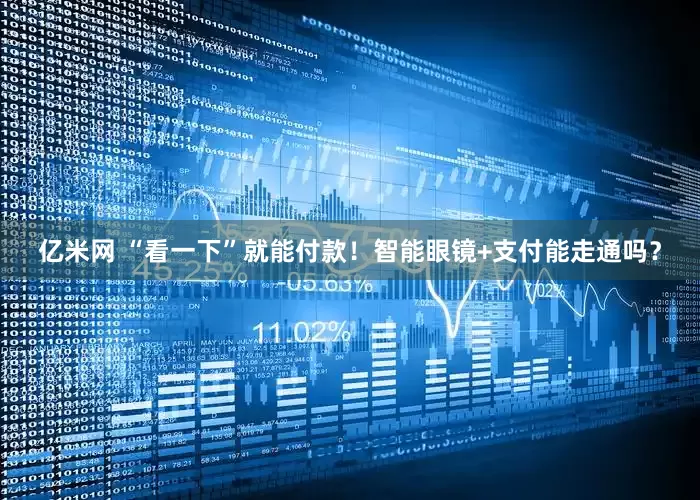 亿米网 “看一下”就能付款！智能眼镜+支付能走通吗？