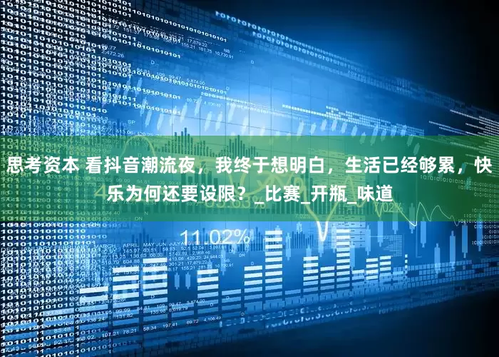 思考资本 看抖音潮流夜，我终于想明白，生活已经够累，快乐为何还要设限？_比赛_开瓶_味道