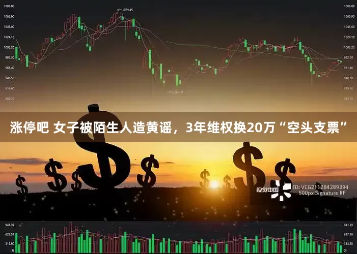 涨停吧 女子被陌生人造黄谣，3年维权换20万“空头支票”