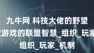 九牛网 科技大佬的野望与这款游戏的联盟智慧_组织_玩家_机制