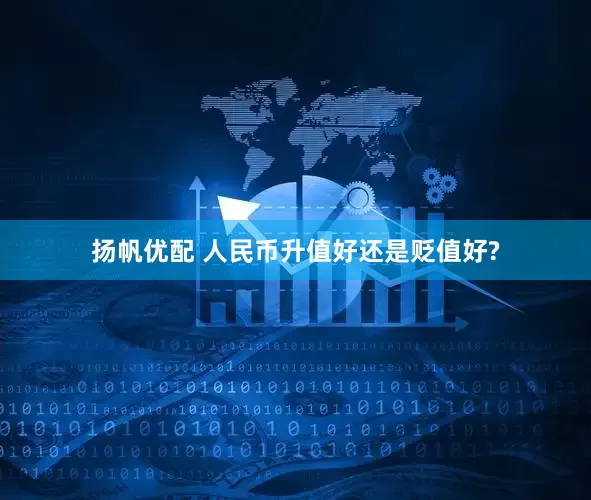 扬帆优配 人民币升值好还是贬值好?