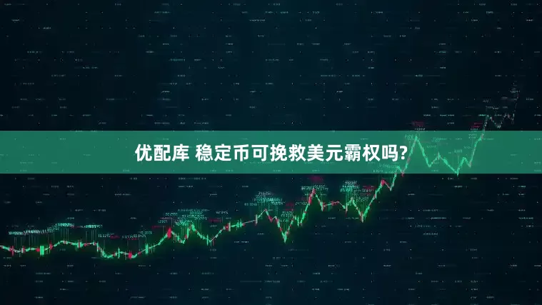 优配库 稳定币可挽救美元霸权吗?