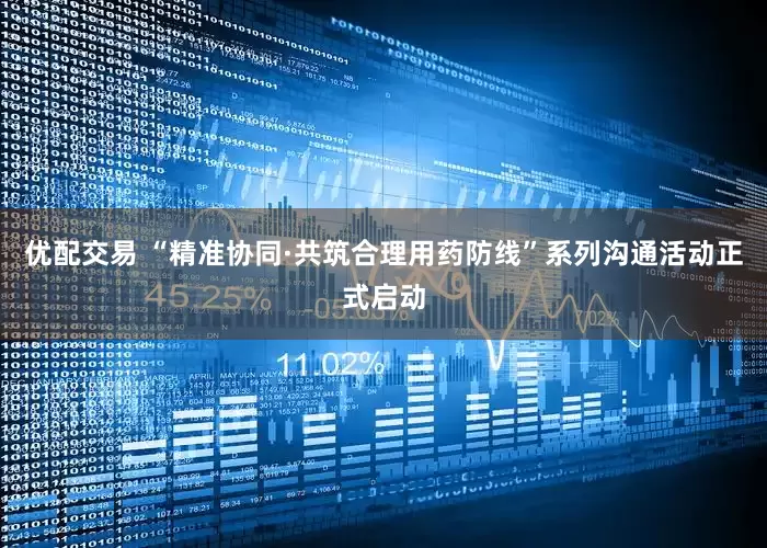 优配交易 “精准协同·共筑合理用药防线”系列沟通活动正式启动