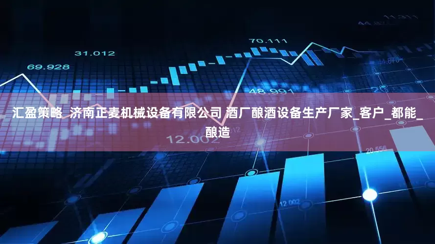 汇盈策略  济南正麦机械设备有限公司 酒厂酿酒设备生产厂家_客户_都能_酿造