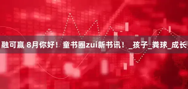 融可赢 8月你好！童书圈zui新书讯！_孩子_粪球_成长