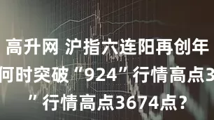 高升网 沪指六连阳再创年内新高 何时突破“924”行情高点3674点？