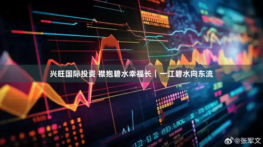 兴旺国际投资 襟抱碧水幸福长|一江碧水向东流