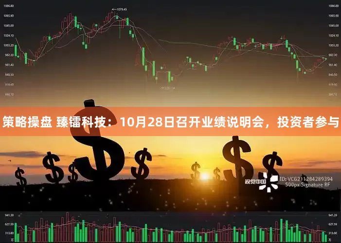 策略操盘 臻镭科技：10月28日召开业绩说明会，投资者参与