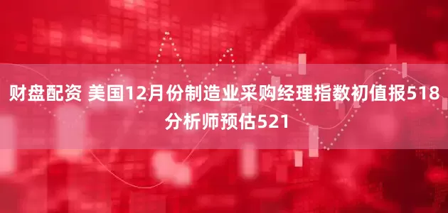 财盘配资 美国12月份制造业采购经理指数初值报518 分析师预估521