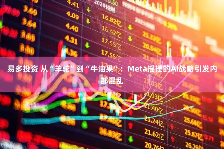 易多投资 从“羊驼”到“牛油果”：Meta摇摆的AI战略引发内部混乱