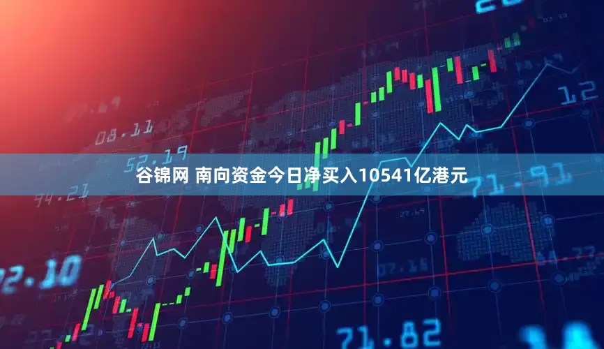 谷锦网 南向资金今日净买入10541亿港元
